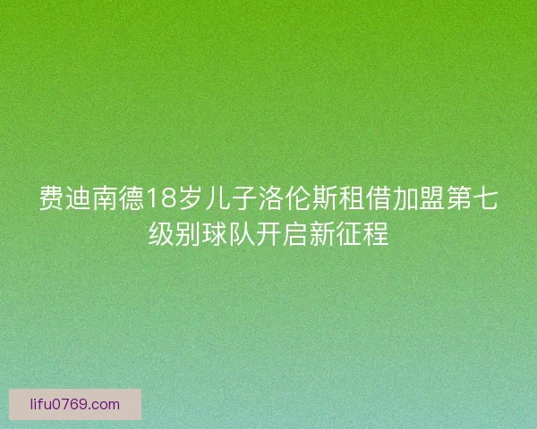 费迪南德18岁儿子洛伦斯租借加盟第七级别球队开启新征程