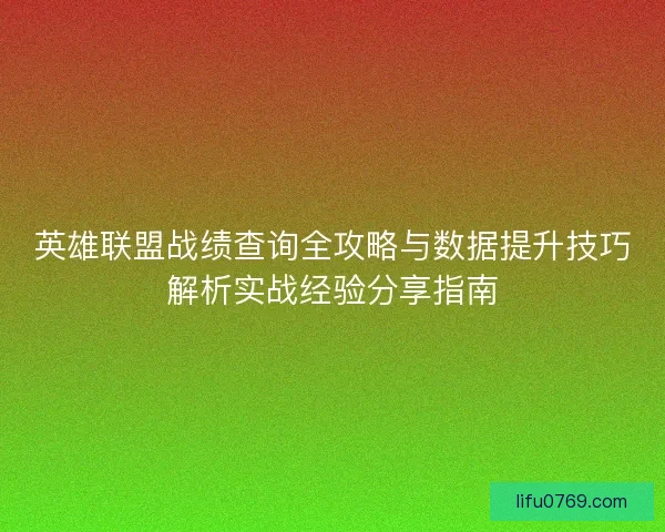 英雄联盟战绩查询全攻略与数据提升技巧解析实战经验分享指南