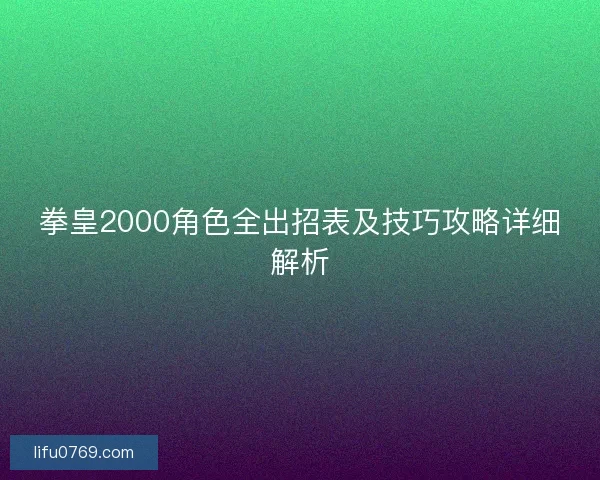 拳皇2000角色全出招表及技巧攻略详细解析 拳皇2000角色全出招表及技巧攻略详细解析