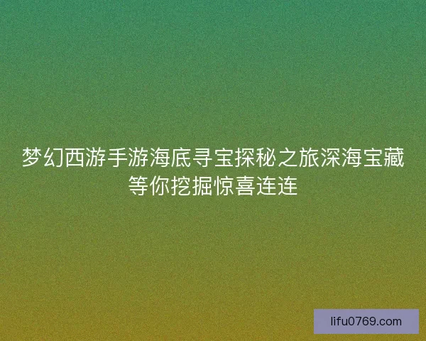 梦幻西游手游海底寻宝探秘之旅深海宝藏等你挖掘惊喜连连