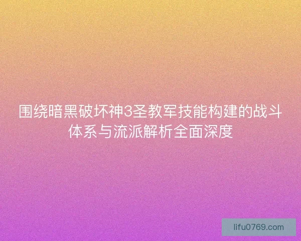围绕暗黑破坏神3圣教军技能构建的战斗体系与流派解析全面深度