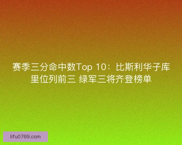 赛季三分命中数Top 10：比斯利华子库里位列前三 绿军三将齐登榜单