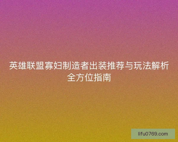 英雄联盟寡妇制造者出装推荐与玩法解析全方位指南