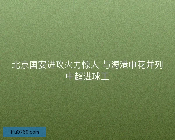 北京国安进攻火力惊人 与海港申花并列中超进球王
