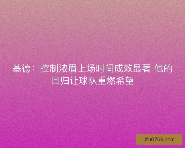 基德：控制浓眉上场时间成效显著 他的回归让球队重燃希望