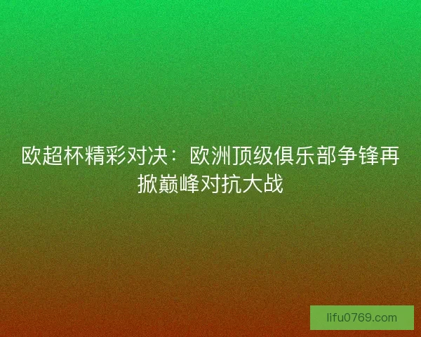 欧超杯精彩对决:欧洲顶级俱乐部争锋再掀巅峰对抗大战 欧超杯精彩对决:欧洲顶级俱乐部争锋再掀巅峰对抗大战